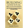 Building Good Social Relationships: How to Cultivate Relationships that Matter for Personal Growth