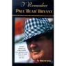I Remember Paul Bear Bryant: Personal Memoires of College Football's Most Legendary Coach, as Told by the People Who Knew Him Best