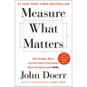 Measure What Matters: How Google, Bono, and the Gates Foundation Rock the World with OKRs