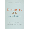 Disunity in Christ: Uncovering the Hidden Forces that Keep Us Apart