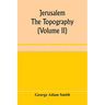 Jerusalem: the topography, economics and history from the earliest times to A.D. 70 (Volume II)
