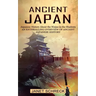 Ancient Japan: Japanese History About the Ninjas in the Shadows (An Enthralling Overview of Ancient Japanese History)