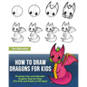 How to Draw Dragons for Kids: Drawing Cute and Adorable Dragons Step-By-Step (for Kids and Adults of All Ages)