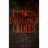 Historic Indianapolis Crimes: Murder and Mayhem in the Circle City