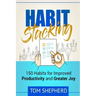 Habit Stacking: 150 Habits for Improved Productivity and Greater Joy