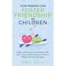 How Parents Can Foster Friendship in Children: Begin a Meaningful Relationship With Your Child as Both Parent and Friend Without the Power Struggle