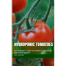 Hydroponic Tomatoes: The Beginner's Guide to Growing Tomatoes in Hydroponic Systems