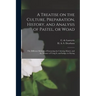A Treatise on the Culture, Preparation, History, and Analysis of Pastel, or Woad: the Different Methods of Extracting the Coloring Matter, and the Man