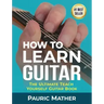 How To Learn Guitar: The Ultimate Teach Yourself Guitar Book
