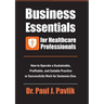 Business Essentials for Healthcare Professionals: How to Operate a Sustainable, Profitable, and Salable Practice or Successfully Work for Someone Else