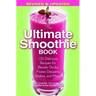 The Ultimate Smoothie Book: 130 Delicious Recipes for Blender Drinks, Frozen Desserts, Shakes, and More!
