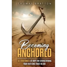 Becoming Anchored: 52 Devotionals of Hope for Strengthening Your Faith and Trust in God