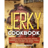 Jerky Cookbook: Unique Recipes for Unique Jerky, Ultimate Cookbook for Dried Meat, Fish, Poultry, Venison, Game and Other Jerky Recipe