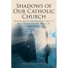 Shadows of Our Catholic Church: Remaining as Catholics in Spite of Our Church and the Abuses by Our Clergy