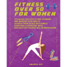 Fitness Over 50 For Women: It's Never Too Late To Feel Younger and Improve Your Health. Achieve These Goals With Simple Exercises Illustrated Wit