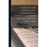 A Treatise on Phonology Comprising a Perfect Alphabet for the English Language
