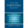You're Parenting Again?: What You Should Know About Raising Your Grandchildren