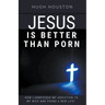Jesus Is Better Than Porn: How I Confessed my Addiction to My Wife and Found a New Life