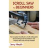 Scroll Saw for Beginners: The Complete Hand Book to Craft 20 Beautiful Woodworking Scroll Saw Patterns and Projects with Tools and Tips Included