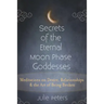 Secrets of the Eternal Moon Phase Goddesses: Meditations on Desire, Relationships and the Art of Being Broken