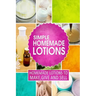 Simple Homemade Lotions: Homemade Lotions to Make, Give and Sell