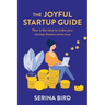The Joyful Startup Guide: Now is the time to make your startup dreams come true