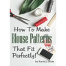 How to Make Blouse Patterns That Fit Perfectly: Illustrated Step-By-Step Guide for Easy Pattern Making