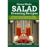Homemade Salad Dressing Recipe: 85 Healthy Low Carb, Vinaigrette, Vinegar Free, French, Italian, Balsamic, Sour Cream, Mayonnaise and Classic Salad Dr