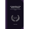 A Compendium of the History of Ireland: From the Earliest Period to the Reign of George I