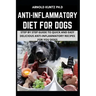 Anti-Inflammatory Diet for Dogs: Step by Step Guide to Quick and Easy Delicious Anti-Inflammatory Recipes for Your Dogs