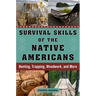 Survival Skills of the Native Americans: Hunting, Trapping, Woodwork, and More