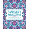 Sweary Affirmations: An Adult Coloring Book With Empowering Affirmations And Sweary Humor
