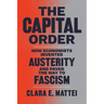 The Capital Order: How Economists Invented Austerity and Paved the Way to Fascism