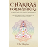 Chakras for Beginners: 101 Things You Need To Know About Chakras. The Ultimate Beginners Guide to Awaken, Balance and Self Heal Through the P