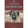 The Anatolian Shepherd Dog: A Complete and Comprehensive Beginners Guide To: Buying, Owning, Health, Grooming, Training, Obedience, Understanding