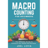 Macro Counting for Beginners: The Ultimate Guide to a Transform Your Health and Physique