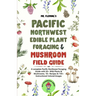 Pacific Northwest Edible Plant Foraging & Mushroom Field Guide: A Complete Pacific Northwest Foraging Guide with 50+ Wild Plants & Mushrooms,18+ Recip