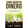 Como Invertir Dinero: Cómo Triplicar Tu Dinero y Hacer Que Trabaje Para Ti. Opciones Para Invertir, Ingresos Pasivos, Minimizando El Riesgo,