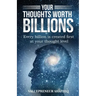 Your Thoughts Worth Billions: Every billion is created first at your thought level