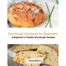 Sourdough Cookbook for Beginners: A Beginner's Friendly Sourdough Recipes