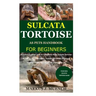 Sulcata Tortoise as Pets Handbook for Beginners: Detailed Guide on How to Effectively Raise Sulcata Tortoise as Pets&Other Purposes;Includes Its Care&