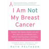 I Am Not My Breast Cancer: Women Talk Openly about Love & Sex, Hair Loss & Weight Gain, Mothers & Daughters, and Being a Woman with Breast Cancer