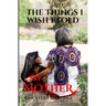 The Things I Wish I Told My Mother: To my SUPERHERO who is in heaven