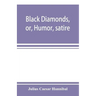 Black diamonds, or, Humor, satire, and sentiment, treated scientifically by professor Julius Cæsar Hannibal: in a series of burlesque lectures, darkly