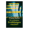 Franz Kafka: Die wichtigsten Erzählungen eines Genies: Das Urteil, Die Verwandlung, Ein Bericht für eine Akademie, In der Strafkolo