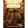So You Want To Be A Treasure Hunter (Archaeologist): A Kids' Guide to Archaeology, Ancient Civilizations, Lost Artifacts, and the Adventurous Scientis