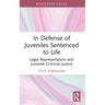 In Defense of Juveniles Sentenced to Life: Legal Representation and Juvenile Criminal Justice