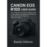 Canon EOS R100 User Guide: How To Master Your Camera Settings, Photo & Video Modes, and Autofocus with Step-by-Step Instructions for Beginners, Senior