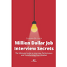 Million Dollar Job Interview Secrets: The Ultimate Guide to Interview Performance and Transforming Your Mindset