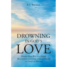 Drowning In God's Love: Finding Your Way to A Deeper Relationship With God Through Poetry and Spiritual Writing